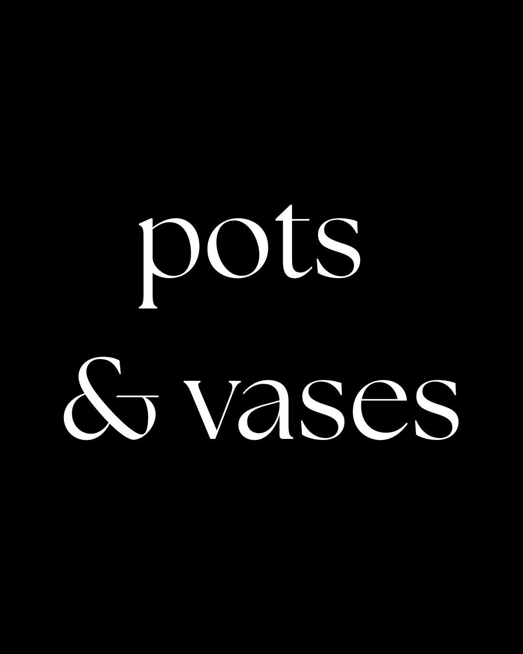 Pots + Vases